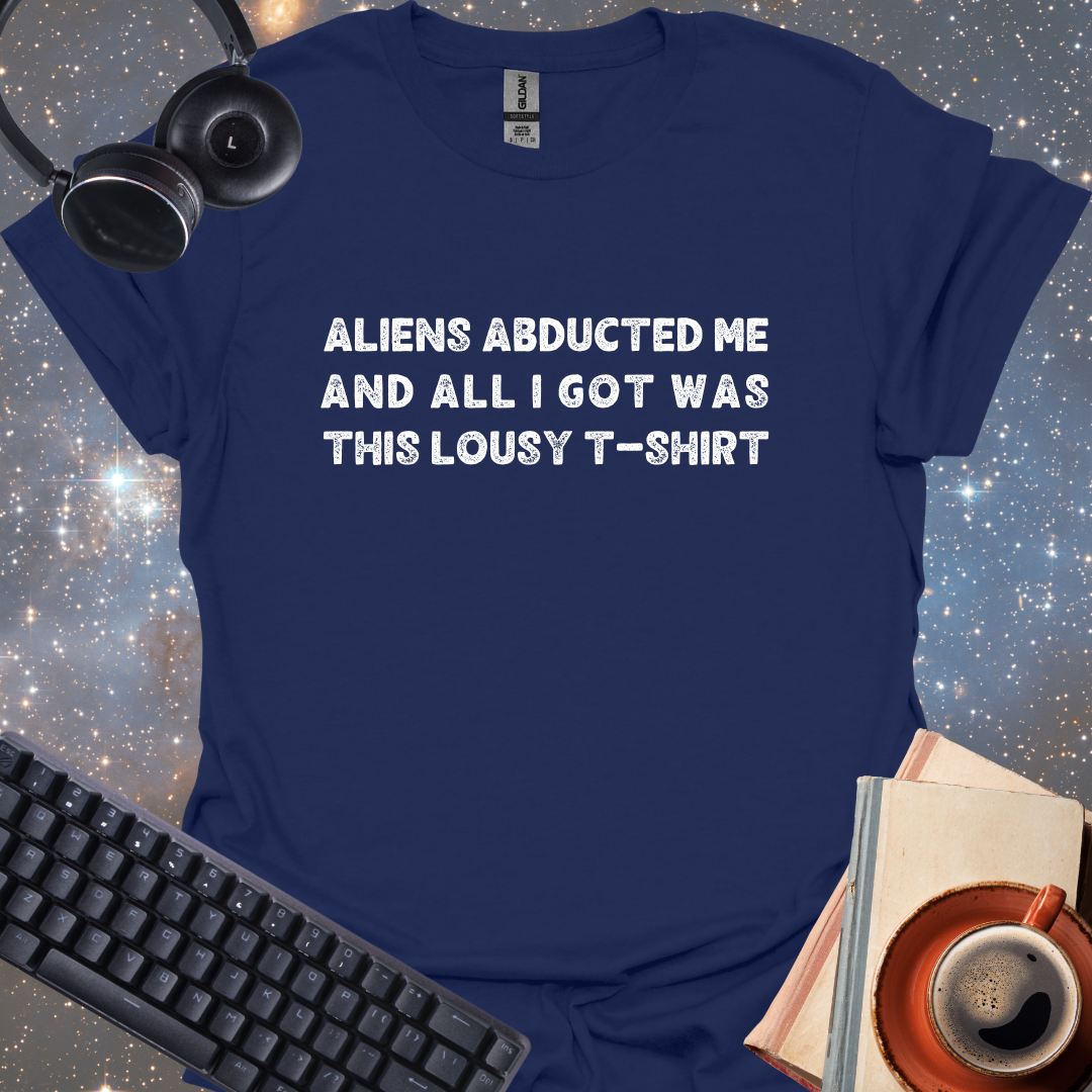 Aliens Abducted Me And All I Got Was This Lousy T-shirt