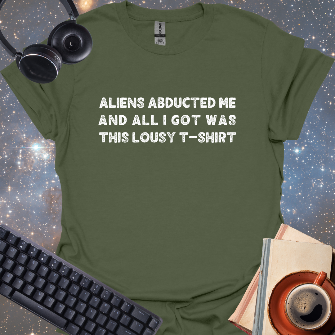 Aliens Abducted Me And All I Got Was This Lousy T-shirt