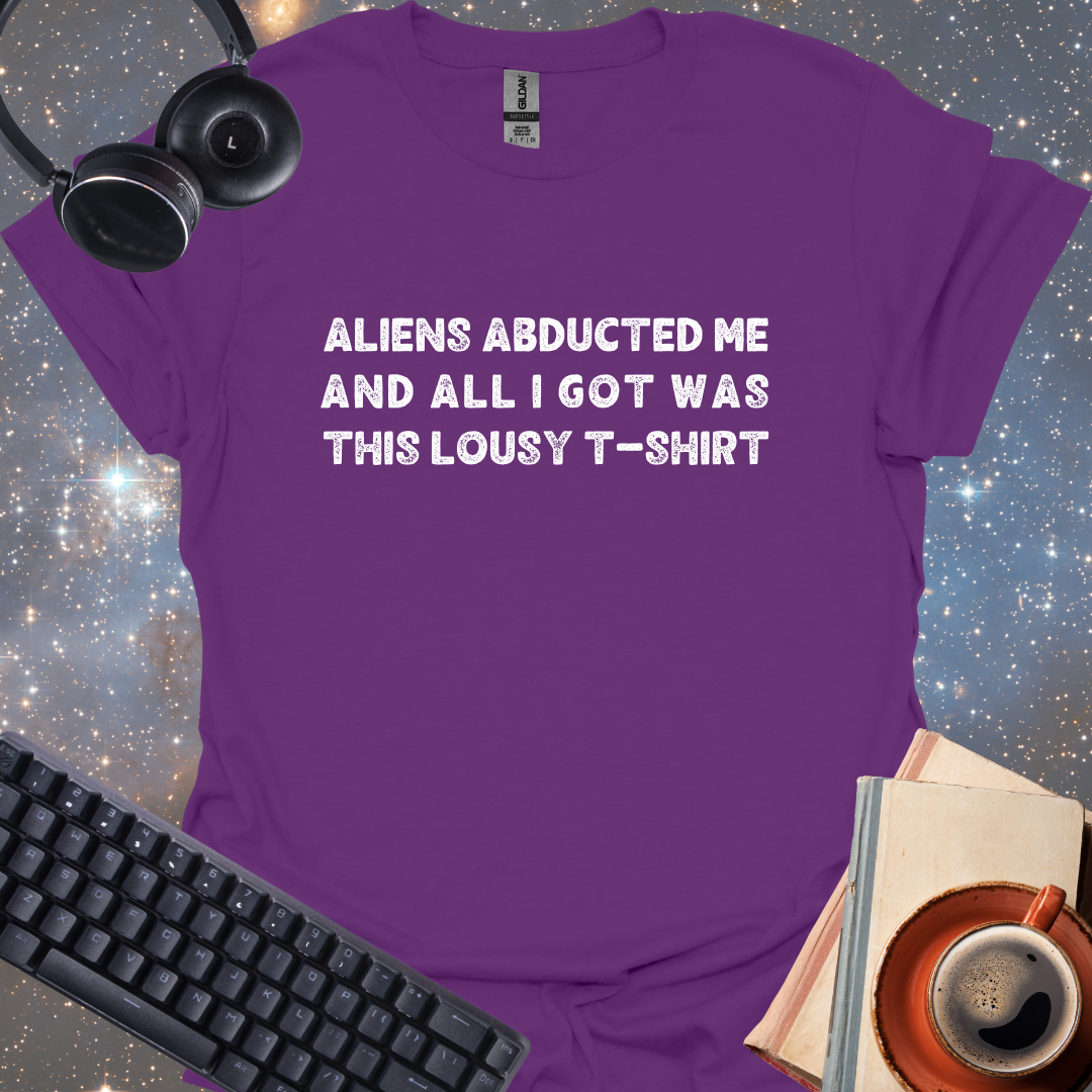 Aliens Abducted Me And All I Got Was This Lousy T-shirt